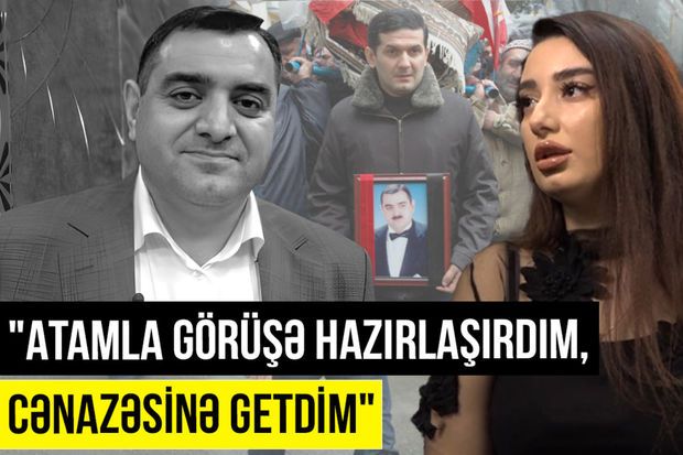 Rüfət Mehdiyevin qızı: “Atamla görüşə hazırlaşırdım, cənazəsinə getdim” -     VİDEO