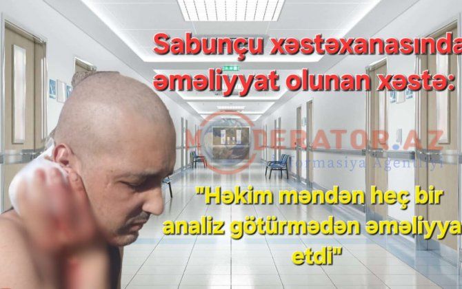 "Sabunçu" xəstəxanasında əməliyyat olunan xəstə: "Həkim məndən heç bir analiz götürmədən əməliyyat etdi" -       Fotolara ürəyi zəif olanlar baxmasınlar