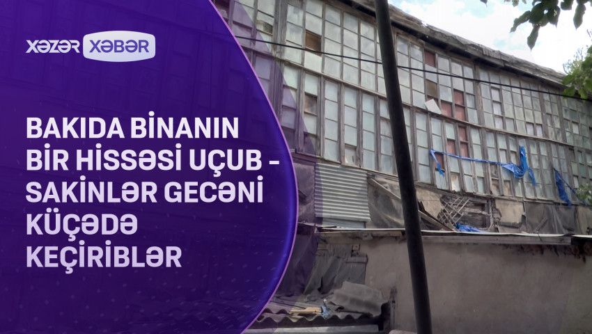 Bakıda yaşayış binasının bir hissəsi uçdu -     VİDEO